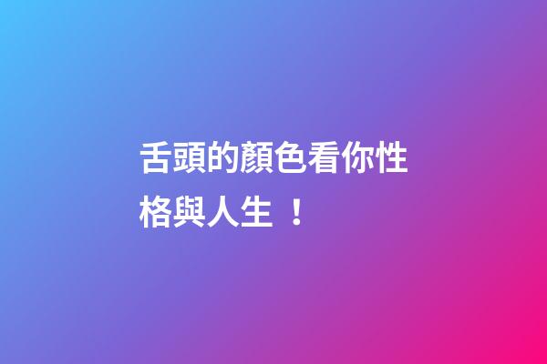 舌頭的顏色看你性格與人生！